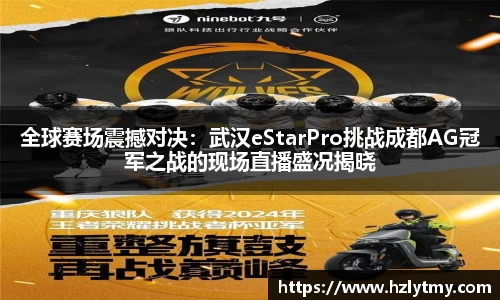 全球赛场震撼对决：武汉eStarPro挑战成都AG冠军之战的现场直播盛况揭晓